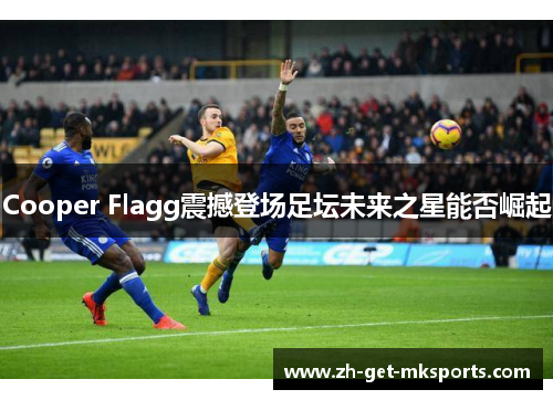 Cooper Flagg震撼登场足坛未来之星能否崛起