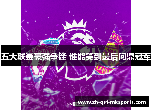 五大联赛豪强争锋 谁能笑到最后问鼎冠军