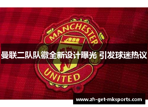 曼联二队队徽全新设计曝光 引发球迷热议