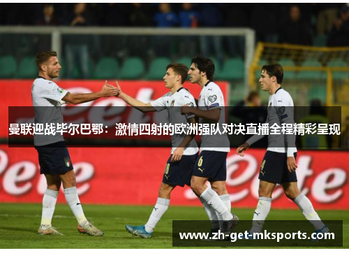 曼联迎战毕尔巴鄂：激情四射的欧洲强队对决直播全程精彩呈现