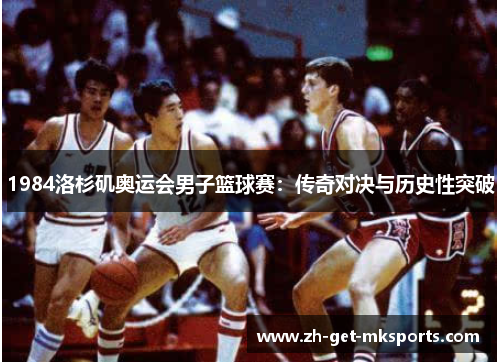1984洛杉矶奥运会男子篮球赛：传奇对决与历史性突破